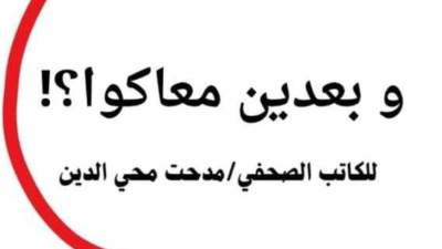 "وبعدين معاكوا ؟!" ... كتاب يضم أروع مقالات الكاتب الصحفي مدحت محي الدين 