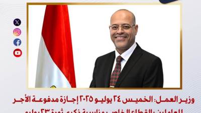 وزير العمل: الخميس 24 يوليو 2025 إجازة مدفوعة الأجر للعاملين بالقطاع الخاص بمناسبة ذكرى ثورة 23 يوليو